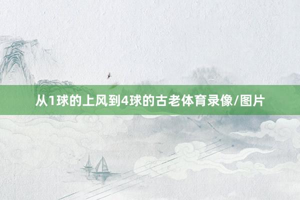 从1球的上风到4球的古老体育录像/图片