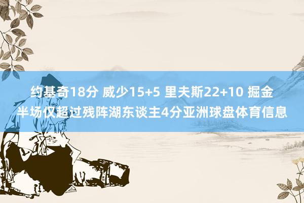 约基奇18分 威少15+5 里夫斯22+10 掘金半场仅超过残阵湖东谈主4分亚洲球盘体育信息