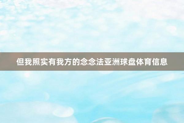 但我照实有我方的念念法亚洲球盘体育信息