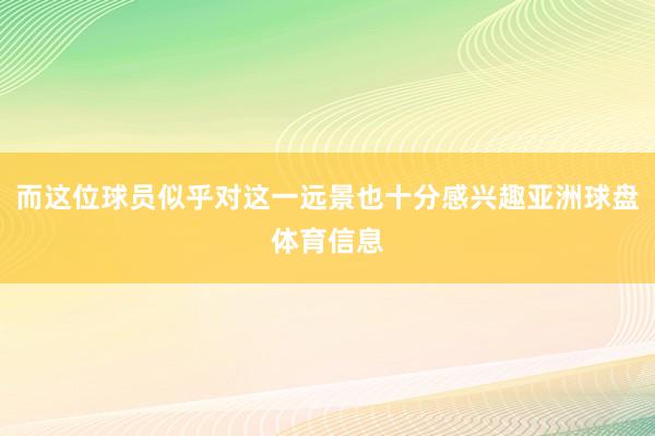 而这位球员似乎对这一远景也十分感兴趣亚洲球盘体育信息