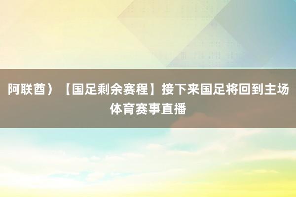阿联酋）【国足剩余赛程】接下来国足将回到主场体育赛事直播