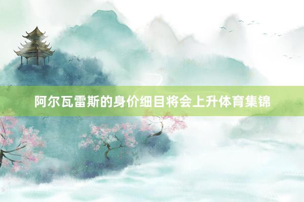 阿尔瓦雷斯的身价细目将会上升体育集锦