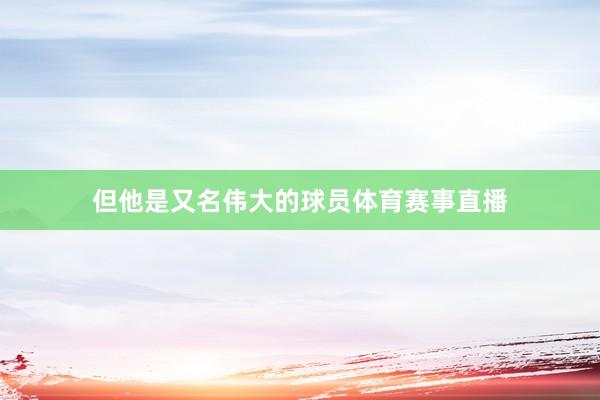 但他是又名伟大的球员体育赛事直播