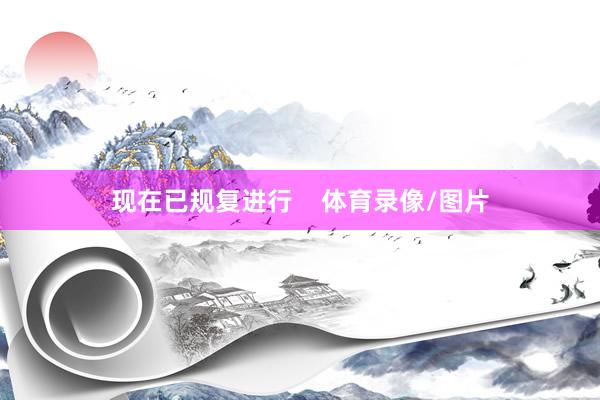现在已规复进行    体育录像/图片