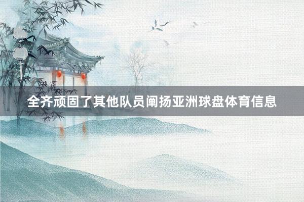 全齐顽固了其他队员阐扬亚洲球盘体育信息