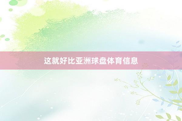 这就好比亚洲球盘体育信息