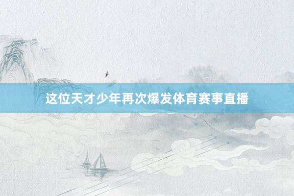这位天才少年再次爆发体育赛事直播