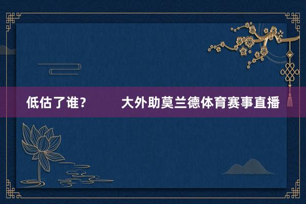 低估了谁？        大外助莫兰德体育赛事直播