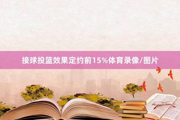 接球投篮效果定约前15%体育录像/图片