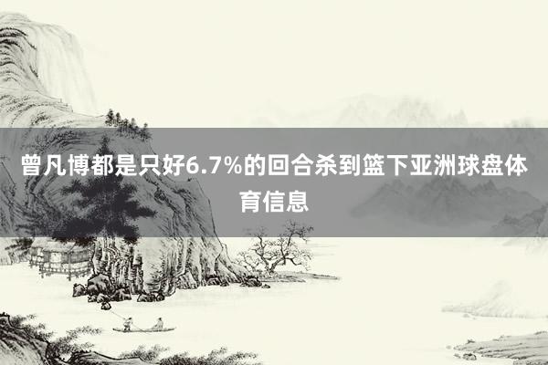 曾凡博都是只好6.7%的回合杀到篮下亚洲球盘体育信息