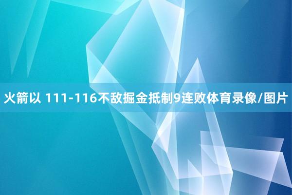 火箭以 111-116不敌掘金抵制9连败体育录像/图片