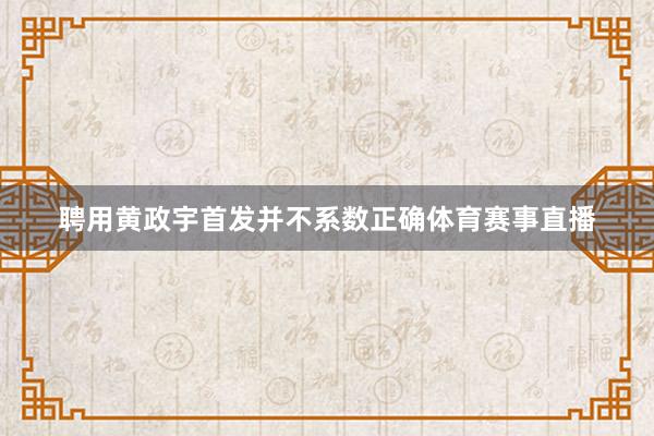 聘用黄政宇首发并不系数正确体育赛事直播