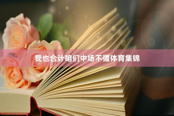 我也合计咱们中场不彊体育集锦
