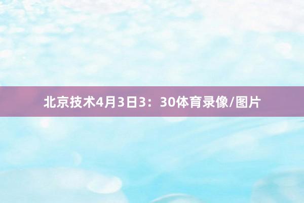北京技术4月3日3：30体育录像/图片