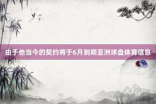 由于他当今的契约将于6月到期亚洲球盘体育信息