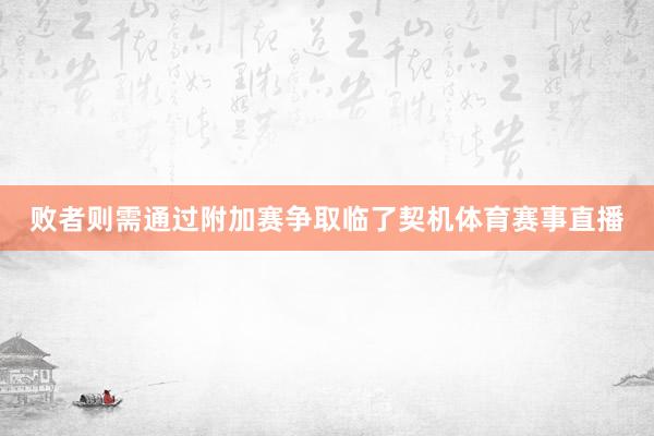 败者则需通过附加赛争取临了契机体育赛事直播