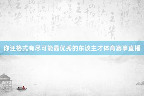 你还格式有尽可能最优秀的东谈主才体育赛事直播