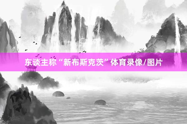 东谈主称“新布斯克茨”体育录像/图片