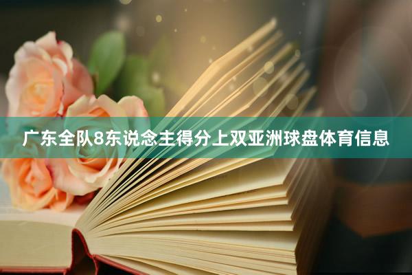 广东全队8东说念主得分上双亚洲球盘体育信息