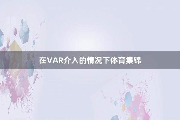 在VAR介入的情况下体育集锦