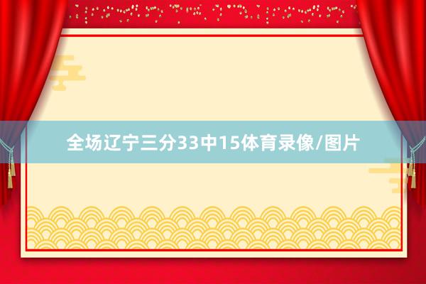 全场辽宁三分33中15体育录像/图片