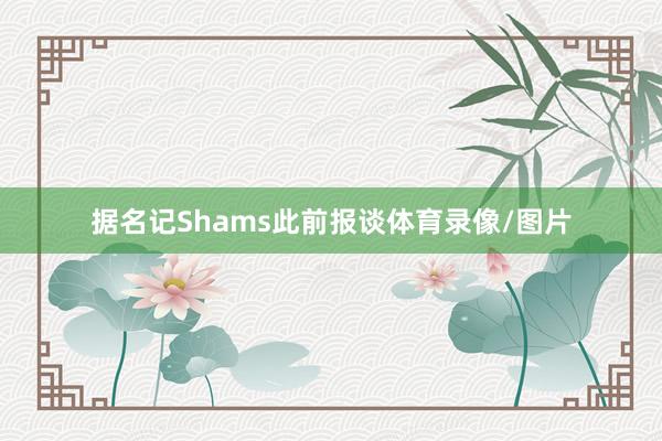 据名记Shams此前报谈体育录像/图片