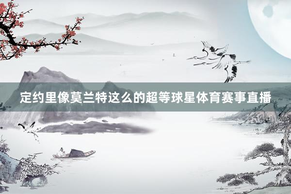 定约里像莫兰特这么的超等球星体育赛事直播