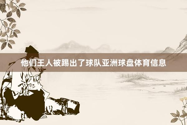 他们王人被踢出了球队亚洲球盘体育信息