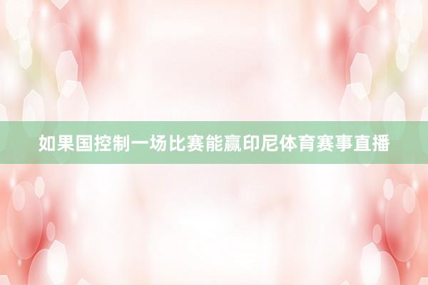 如果国控制一场比赛能赢印尼体育赛事直播