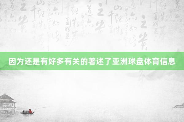 因为还是有好多有关的著述了亚洲球盘体育信息
