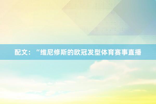配文：“维尼修斯的欧冠发型体育赛事直播