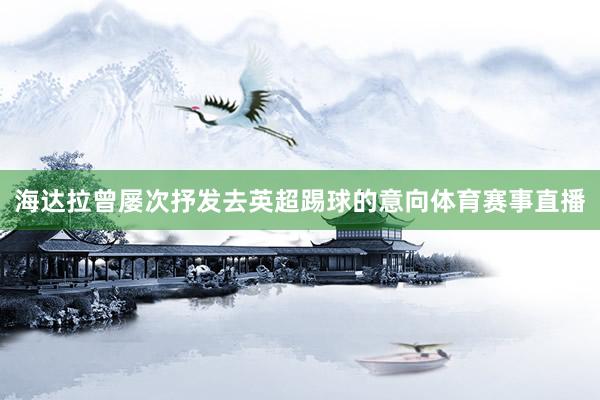 海达拉曾屡次抒发去英超踢球的意向体育赛事直播