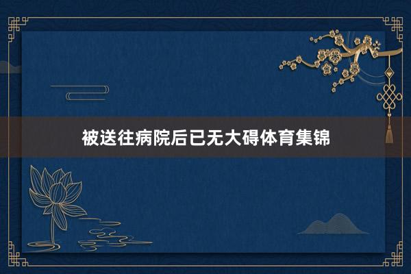 被送往病院后已无大碍体育集锦