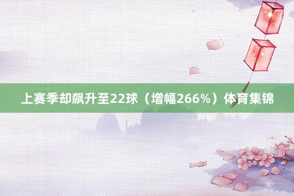 上赛季却飙升至22球（增幅266%）体育集锦