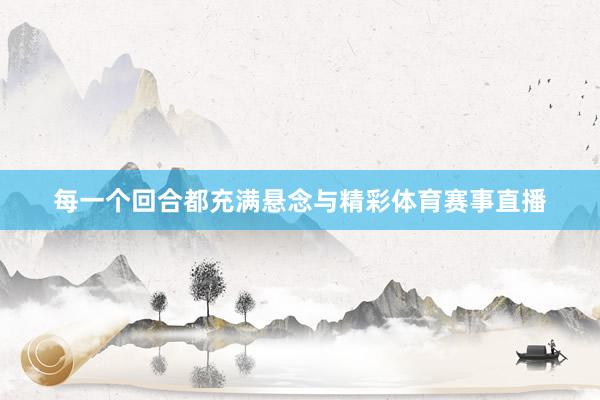 每一个回合都充满悬念与精彩体育赛事直播