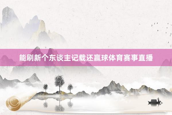 能刷新个东谈主记载还赢球体育赛事直播
