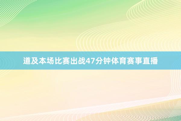 道及本场比赛出战47分钟体育赛事直播
