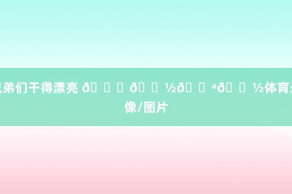 兄弟们干得漂亮 🙏🏽💪🏽体育录像/图片