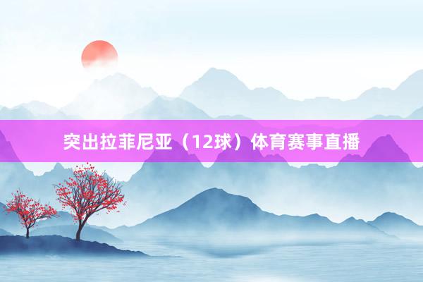 突出拉菲尼亚（12球）体育赛事直播