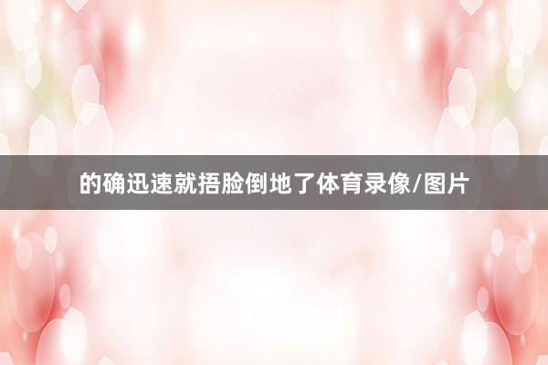 的确迅速就捂脸倒地了体育录像/图片
