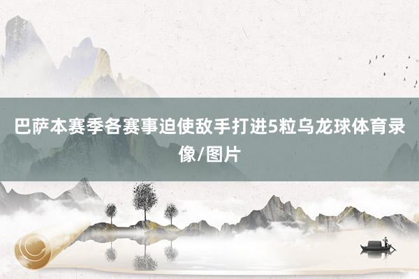 巴萨本赛季各赛事迫使敌手打进5粒乌龙球体育录像/图片