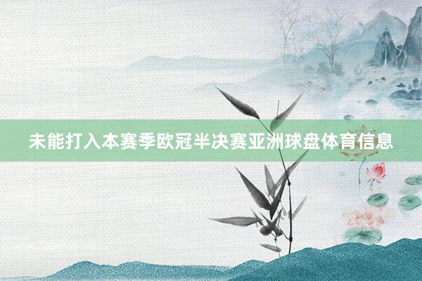 未能打入本赛季欧冠半决赛亚洲球盘体育信息