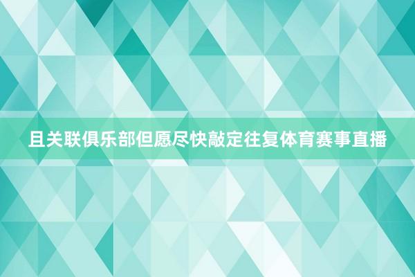 且关联俱乐部但愿尽快敲定往复体育赛事直播