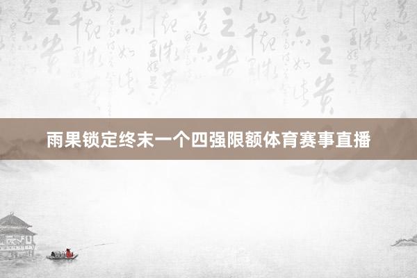 雨果锁定终末一个四强限额体育赛事直播