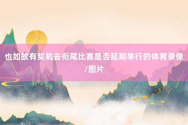 也如故有契机去衔尾比赛是否延期举行的体育录像/图片