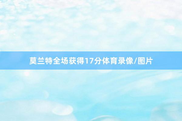 莫兰特全场获得17分体育录像/图片