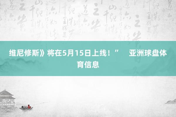 维尼修斯》将在5月15日上线！”    亚洲球盘体育信息