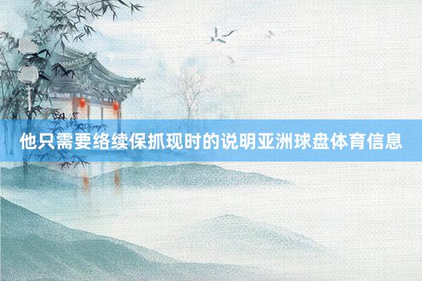 他只需要络续保抓现时的说明亚洲球盘体育信息