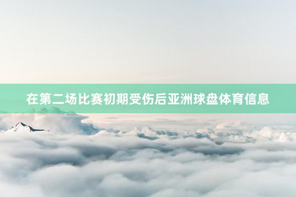 在第二场比赛初期受伤后亚洲球盘体育信息