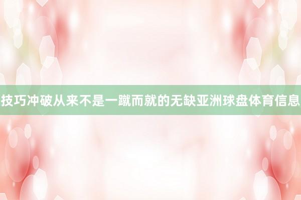 技巧冲破从来不是一蹴而就的无缺亚洲球盘体育信息